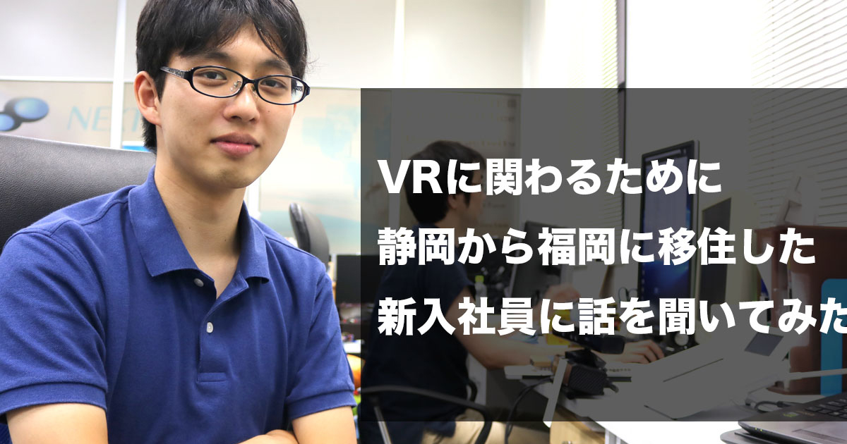 VRに関わるために静岡から福岡に移住した新入社員に話を聞いてみました